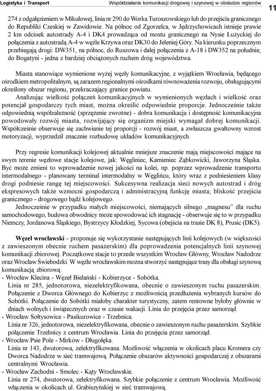 Na północ od Zgorzelca, w Jędrzychowicach istnieje prawie 2 km odcinek autostrady A-4 i DK4 prowadząca od mostu granicznego na Nysie Łużyckiej do połączenia z autostradą A-4 w węźle Krzywa oraz DK30