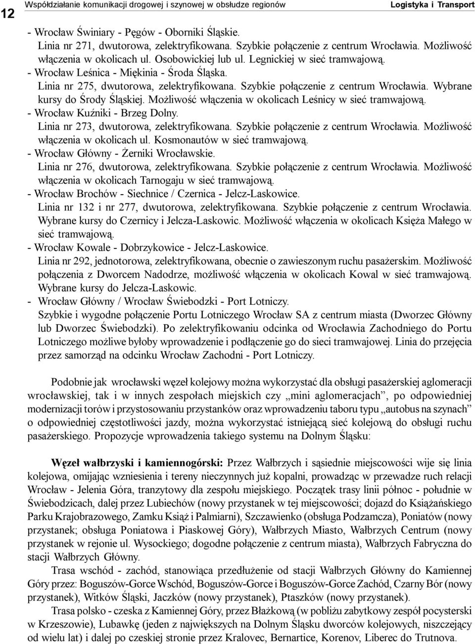 Linia nr 275, dwutorowa, zelektryfikowana. Szybkie połączenie z centrum Wrocławia. Wybrane kursy do Środy Śląskiej. Możliwość włączenia w okolicach Leśnicy w sieć tramwajową.