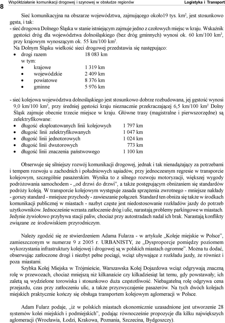 Wskaźnik gęstości dróg dla województwa dolnośląskiego (bez dróg gminnych) wynosi ok. 60 km/100 km 2, przy krajowym wynoszącym ok. 55 km/100 km 2.