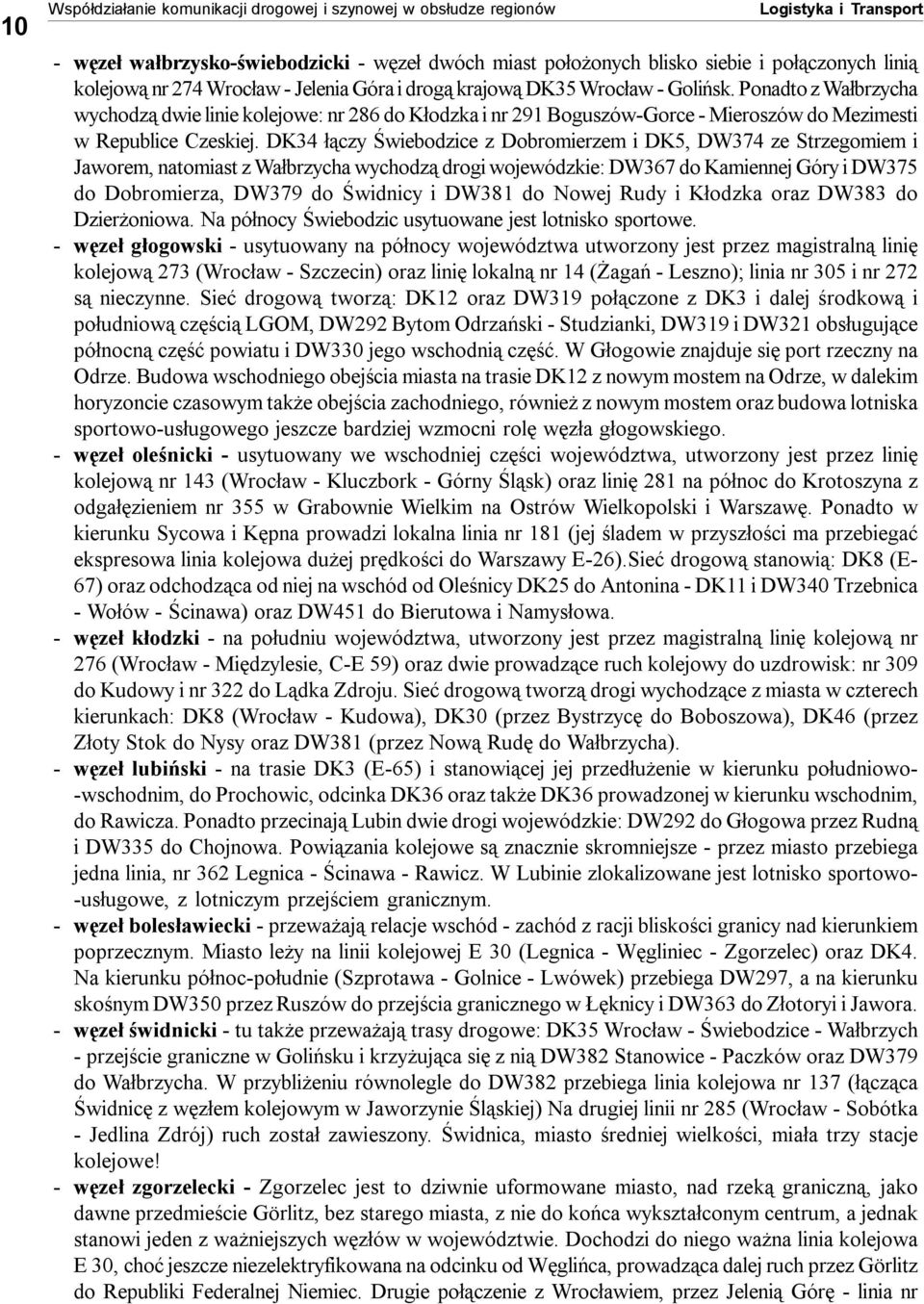 Ponadto z Wałbrzycha wychodzą dwie linie kolejowe: nr 286 do Kłodzka i nr 291 Boguszów-Gorce - Mieroszów do Mezimesti w Republice Czeskiej.