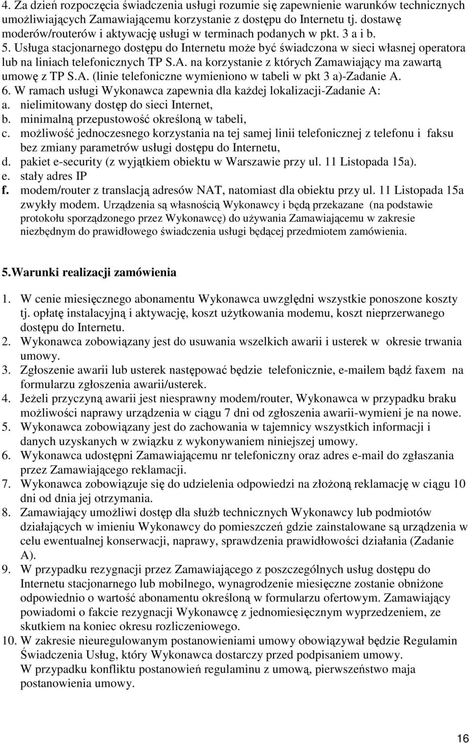 Usługa stacjonarnego dostępu do Internetu moŝe być świadczona w sieci własnej operatora lub na liniach telefonicznych TP S.A. na korzystanie z których Zamawiający ma zawartą umowę z TP S.A. (linie telefoniczne wymieniono w tabeli w pkt 3 a)-zadanie A.