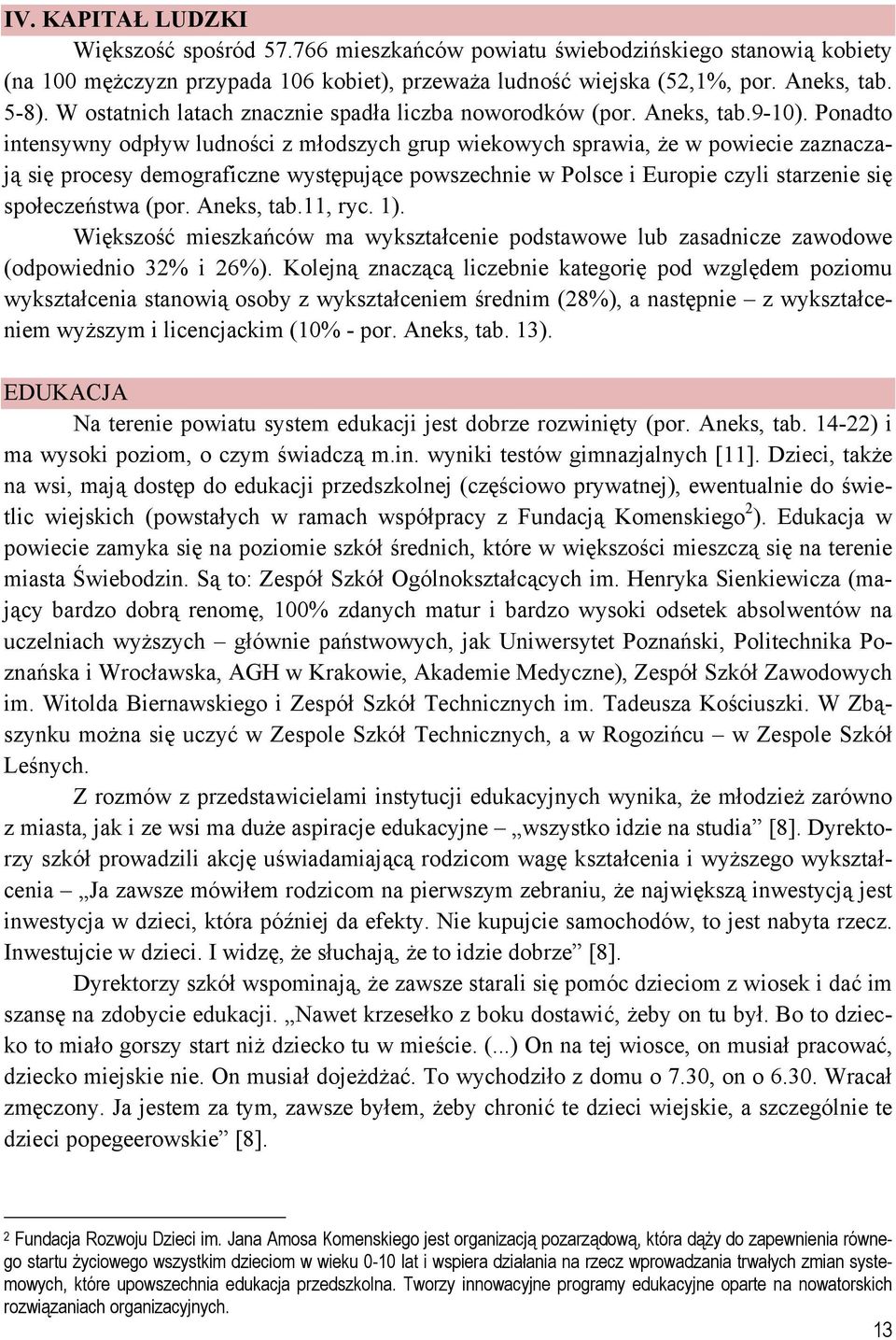 Ponadto intensywny odpływ ludności z młodszych grup wiekowych sprawia, że w powiecie zaznaczają się procesy demograficzne występujące powszechnie w Polsce i Europie czyli starzenie się społeczeństwa