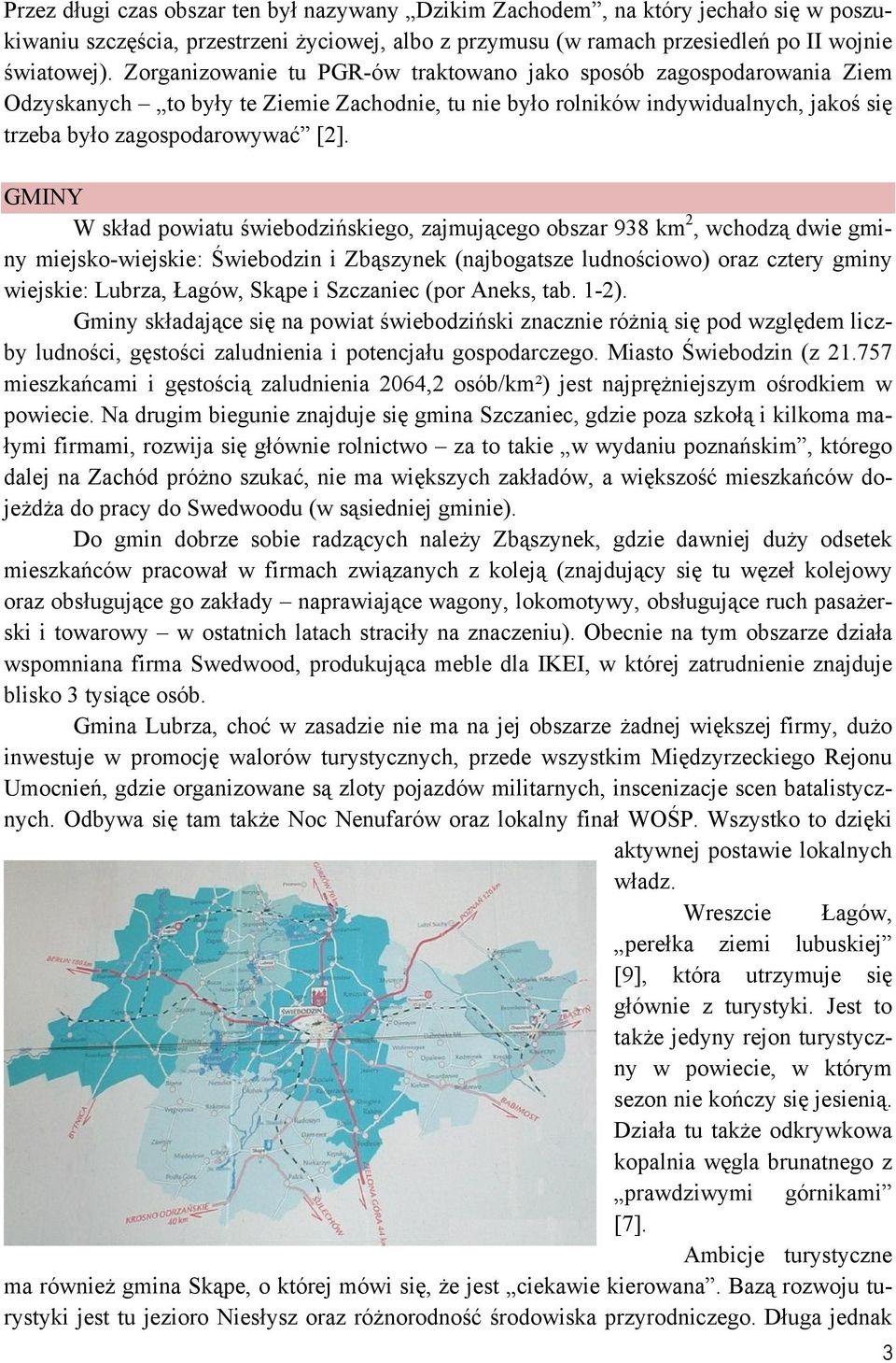 GMINY W skład powiatu świebodzińskiego, zajmującego obszar 938 km 2, wchodzą dwie gminy miejsko-wiejskie: Świebodzin i Zbąszynek (najbogatsze ludnościowo) oraz cztery gminy wiejskie: Lubrza, Łagów,