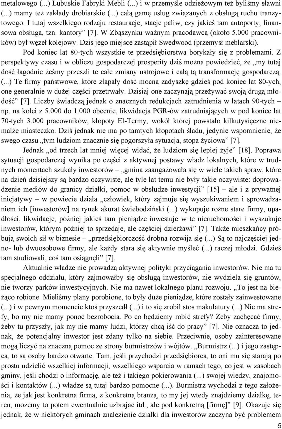 Dziś jego miejsce zastąpił Swedwood (przemysł meblarski). Pod koniec lat 80-tych wszystkie te przedsiębiorstwa borykały się z problemami.