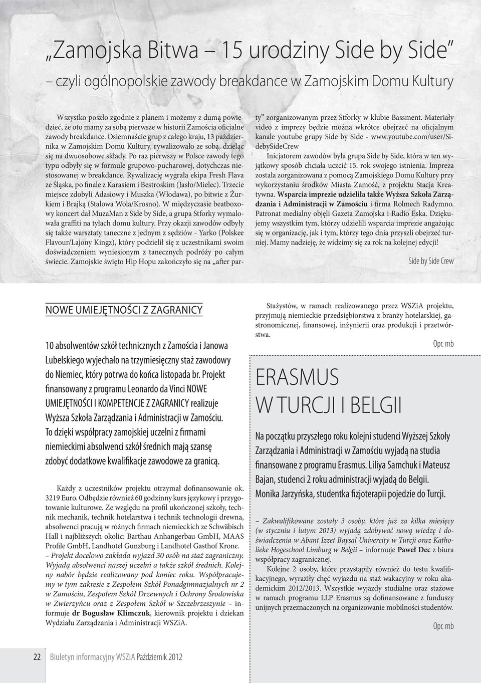 Po raz pierwszy w Polsce zawody tego typu odbyły się w formule grupowo-pucharowej, dotychczas niestosowanej w breakdance.