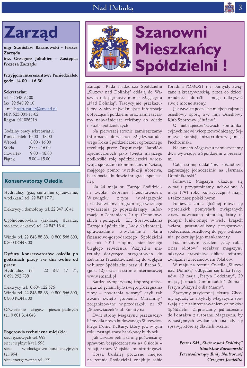 00 18.00 Piątek 8.00 15.00 Konserwatorzy Osiedla Hydraulicy (gaz, centralne ogrzewanie, wod.-kan.) tel. 22 847 17 71 Elektrycy i domofony tel.