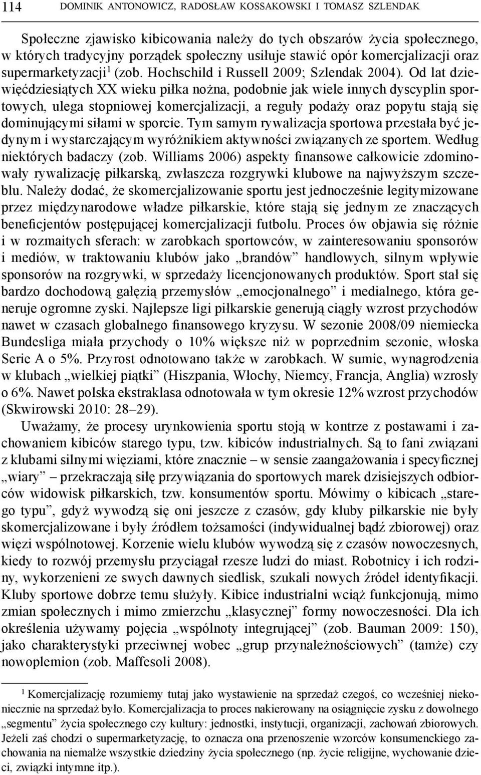 Od lat dziewięćdziesiątych XX wieku piłka nożna, podobnie jak wiele innych dyscyplin sportowych, ulega stopniowej komercjalizacji, a reguły podaży oraz popytu stają się dominującymi siłami w sporcie.