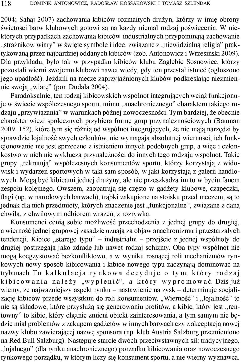 W niektórych przypadkach zachowania kibiców industrialnych przypominają zachowanie strażników wiary w święte symbole i idee, związane z niewidzialną religią praktykowaną przez najbardziej oddanych