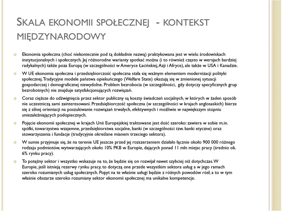 Jej różnorodne warianty spotkać można (i to również często w wersjach bardziej radykalnych) także poza Europą (w szczególności w Ameryce Łacińskiej, Azji i Afryce), ale także w USA i Kanadzie.