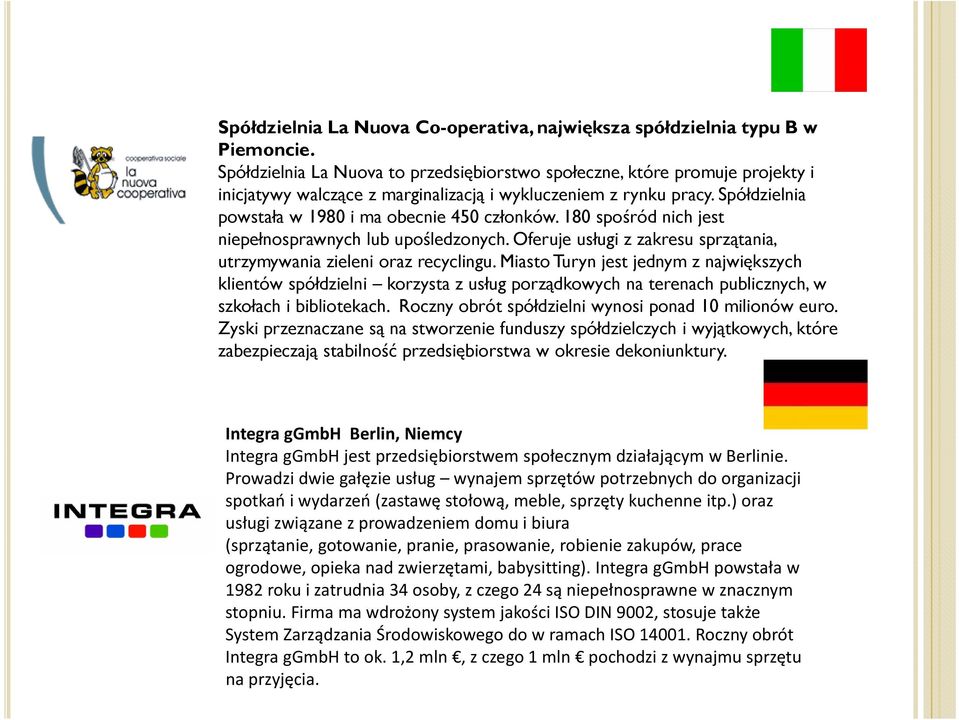 Spółdzielnia powstała w 1980 i ma obecnie 450 członków. 180 spośród nich jest niepełnosprawnych lub upośledzonych. Oferuje usługi z zakresu sprzątania, utrzymywania y zieleni oraz recyclingu.