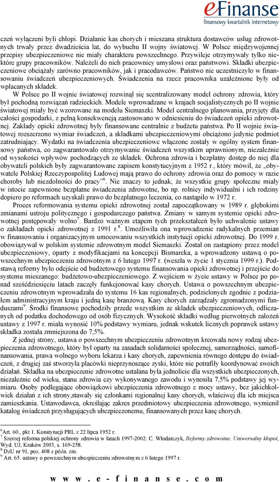 Składki ubezpieczeniowe obciążały zarówno pracowników, jak i pracodawców. Państwo nie uczestniczyło w finansowaniu świadczeń ubezpieczeniowych.