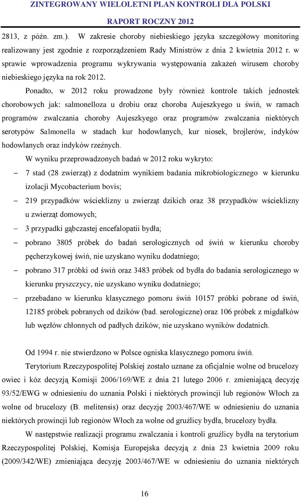 Ponadto, w 2012 roku prowadzone były również kontrole takich jednostek chorobowych jak: salmonelloza u drobiu oraz choroba Aujeszkyego u świń, w ramach programów zwalczania choroby Aujeszkyego oraz