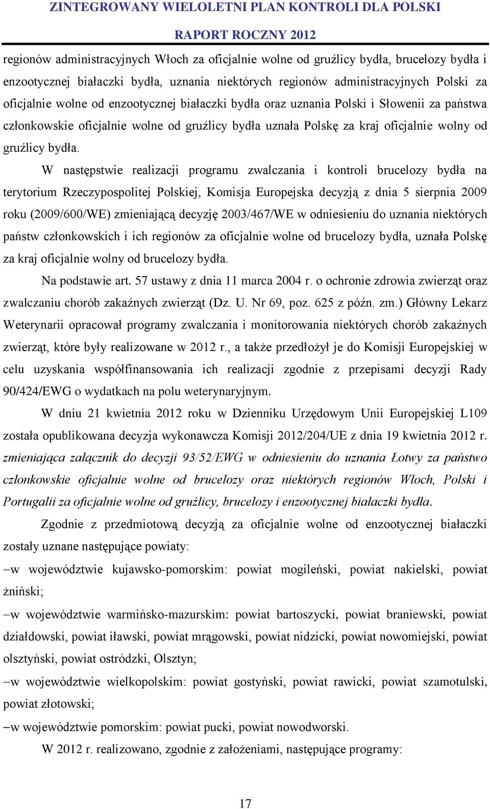 W następstwie realizacji programu zwalczania i kontroli brucelozy bydła na terytorium Rzeczypospolitej Polskiej, Komisja Europejska decyzją z dnia 5 sierpnia 2009 roku (2009/600/WE) zmieniającą