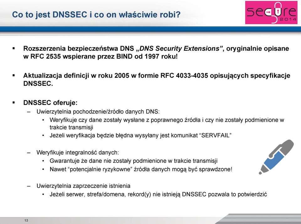 ! DNSSEC oferuje: Uwierzytelnia pochodzenie/źródło danych DNS: Weryfikuje czy dane zostały wysłane z poprawnego źródła i czy nie zostały podmienione w trakcie transmisji Jeżeli weryfikacja