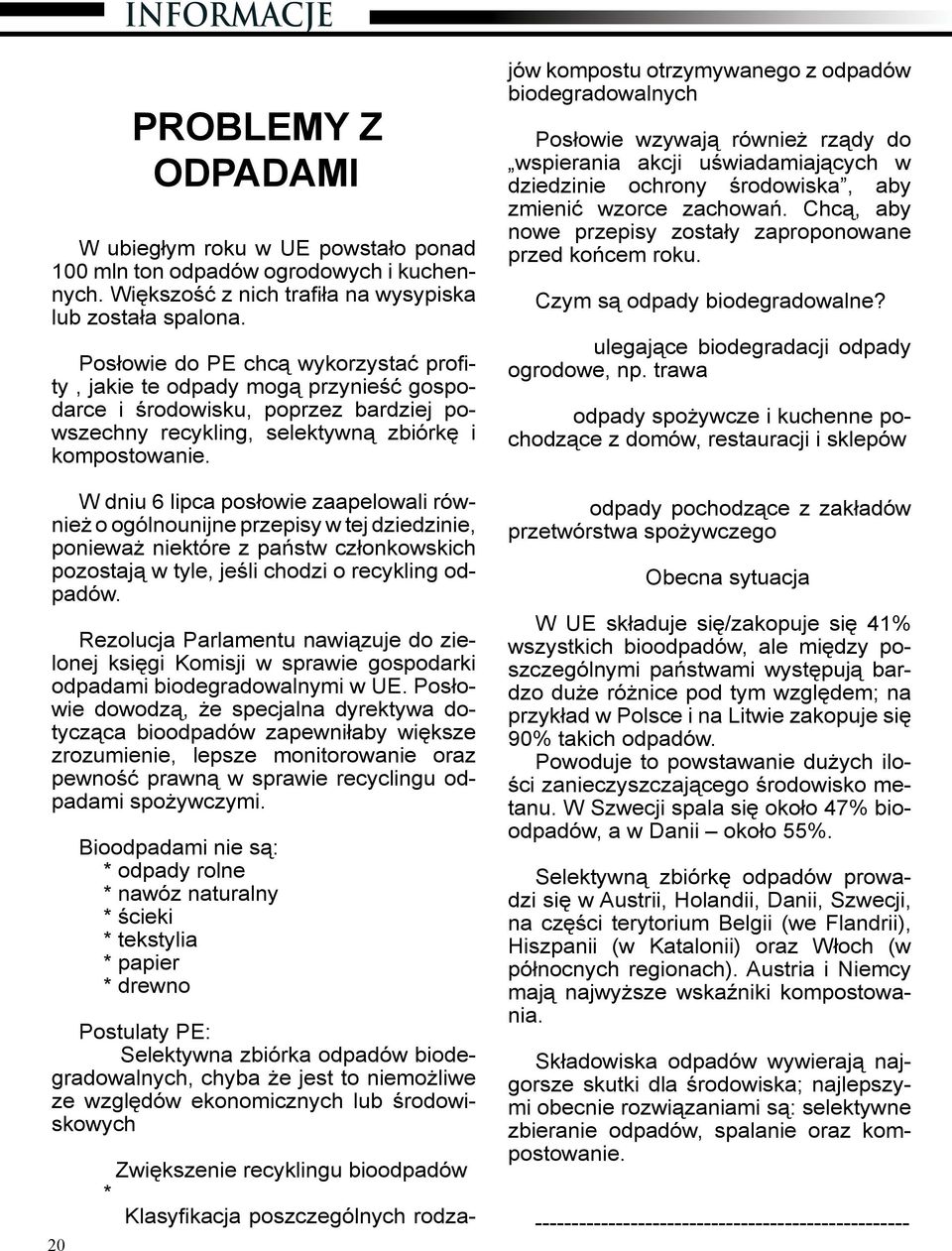 W dniu 6 lipca posłowie zaapelowali również o ogólnounijne przepisy w tej dziedzinie, ponieważ niektóre z państw członkowskich pozostają w tyle, jeśli chodzi o recykling odpadów.