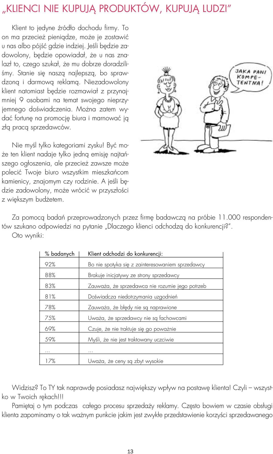 Niezadowolony klient natomiast będzie rozmawiał z przynajmniej9 osobami na temat swojego nieprzyjemnego doświadczenia. Można zatem wydać fortunę na promocję biura i marnować ją złą pracą sprzedawców.