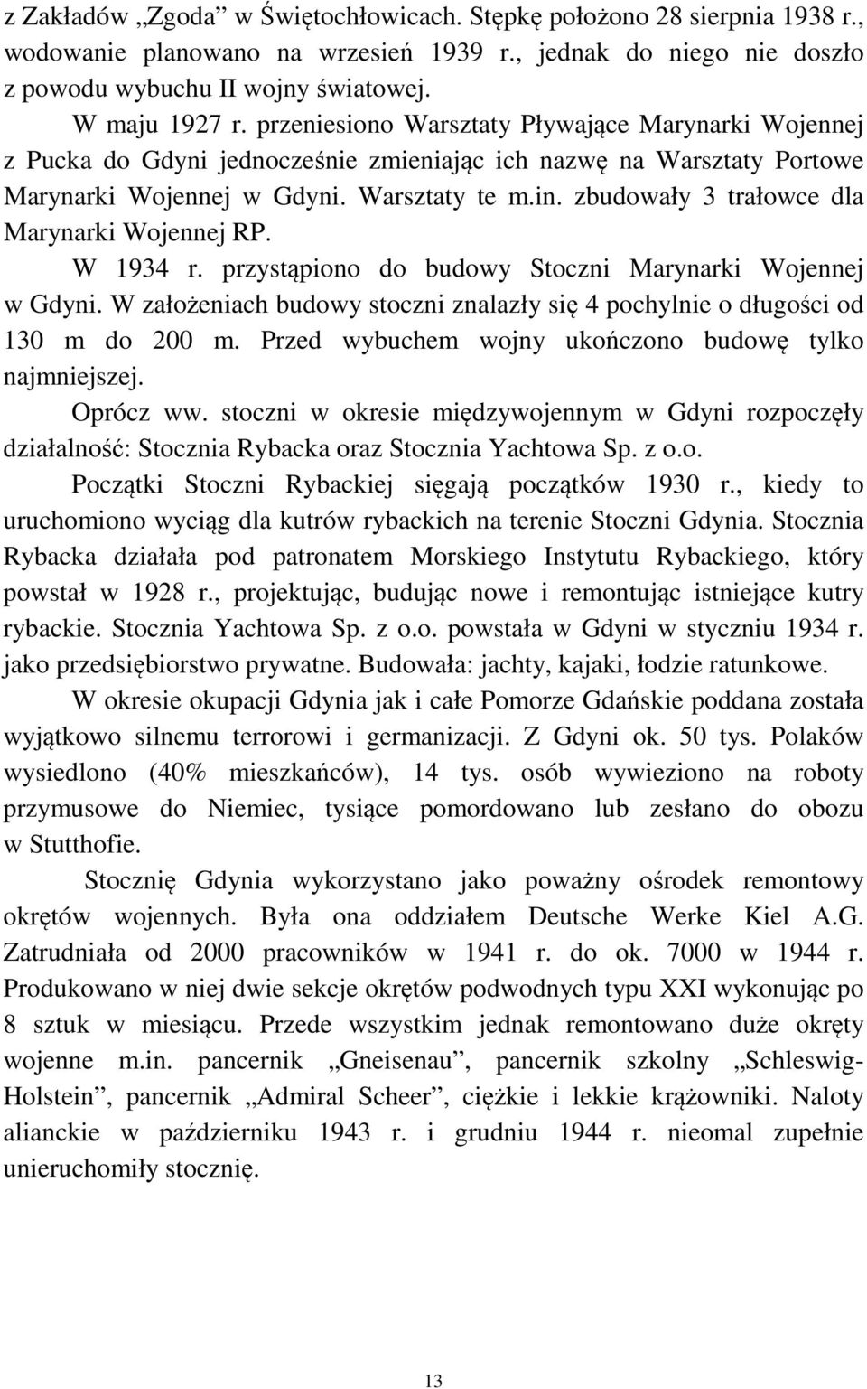 zbudowały 3 trałowce dla Marynarki Wojennej RP. W 1934 r. przystąpiono do budowy Stoczni Marynarki Wojennej w Gdyni. W założeniach budowy stoczni znalazły się 4 pochylnie o długości od 130 m do 200 m.