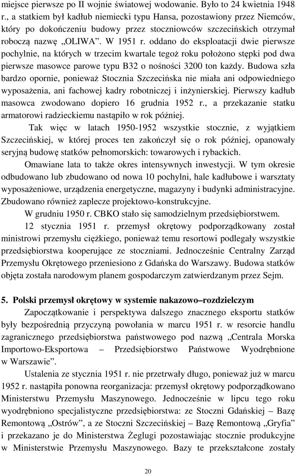 oddano do eksploatacji dwie pierwsze pochylnie, na których w trzecim kwartale tegoż roku położono stępki pod dwa pierwsze masowce parowe typu B32 o nośności 3200 ton każdy.