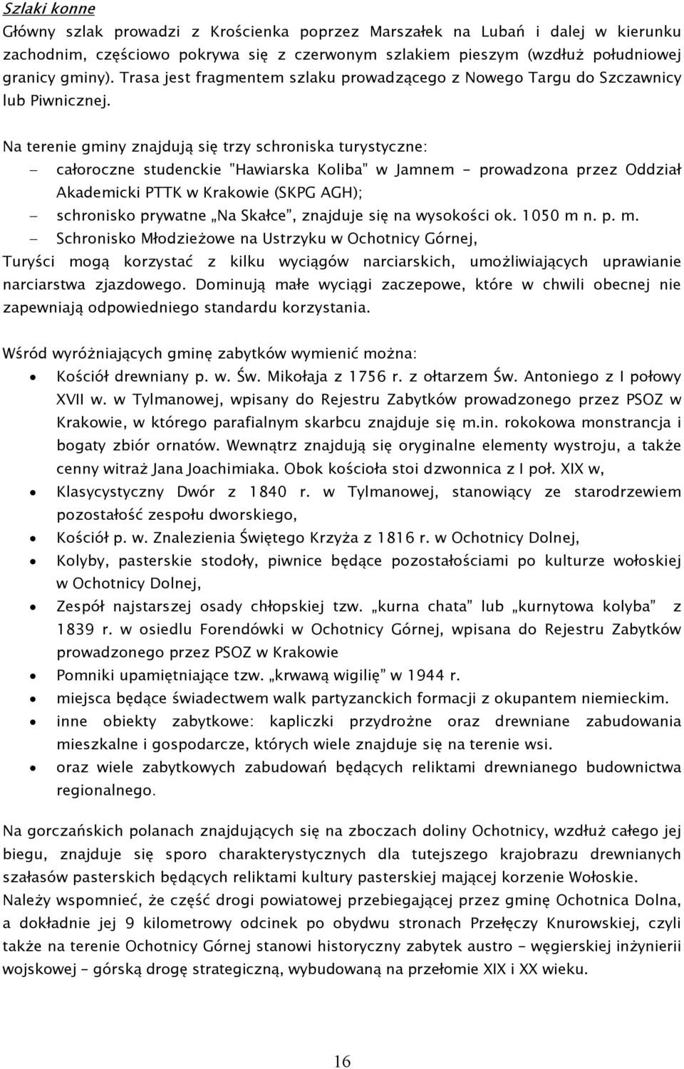 Na terenie gminy znajdują się trzy schroniska turystyczne: całoroczne studenckie "Hawiarska Koliba" w Jamnem - prowadzona przez Oddział Akademicki PTTK w Krakowie (SKPG AGH); schronisko prywatne Na