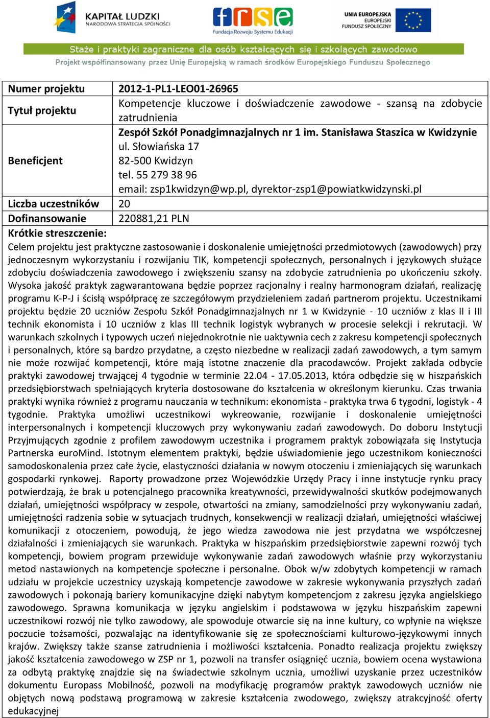 pl Liczba uczestników 20 Dofinansowanie 220881,21 PLN Celem projektu jest praktyczne zastosowanie i doskonalenie umiejętności przedmiotowych (zawodowych) przy jednoczesnym wykorzystaniu i rozwijaniu