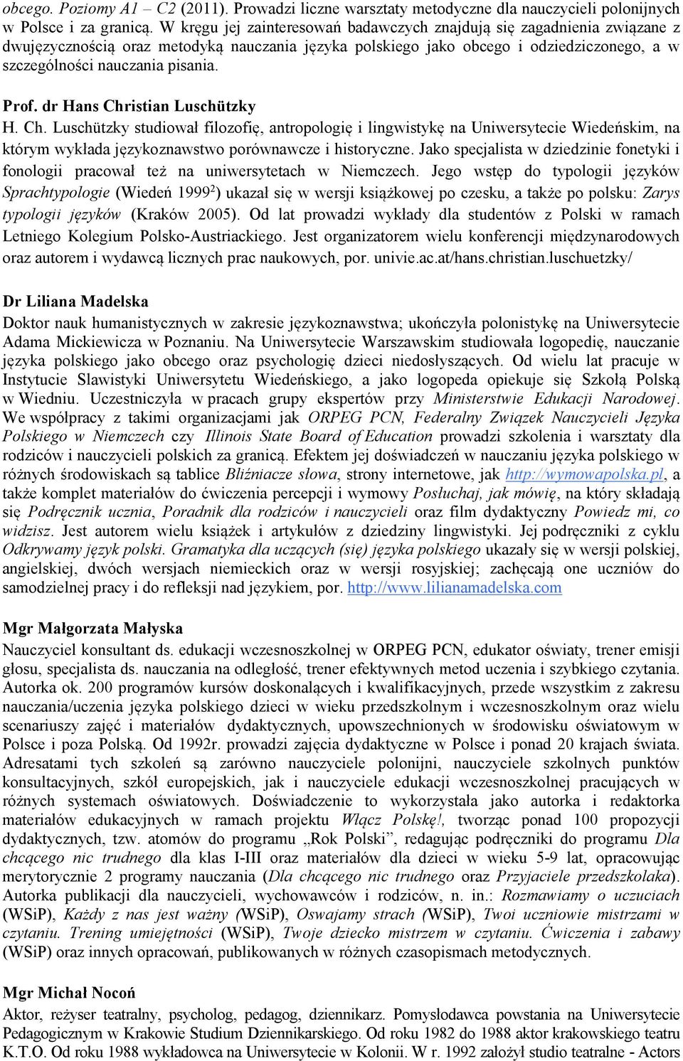 Prof. dr Hans Christian Luschützky H. Ch. Luschützky studiował filozofię, antropologię i lingwistykę na Uniwersytecie Wiedeńskim, na którym wykłada językoznawstwo porównawcze i historyczne.