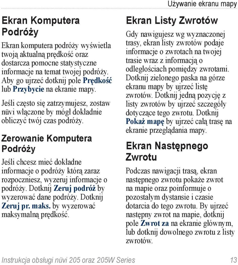 Zerowanie Komputera Podróży Jeśli chcesz mieć dokładne informacje o podróży którą zaraz rozpoczniesz, wyzeruj informacje o podróży. Dotknij Zeruj podróż by wyzerować dane podróży. Dotknij Zeruj pr.