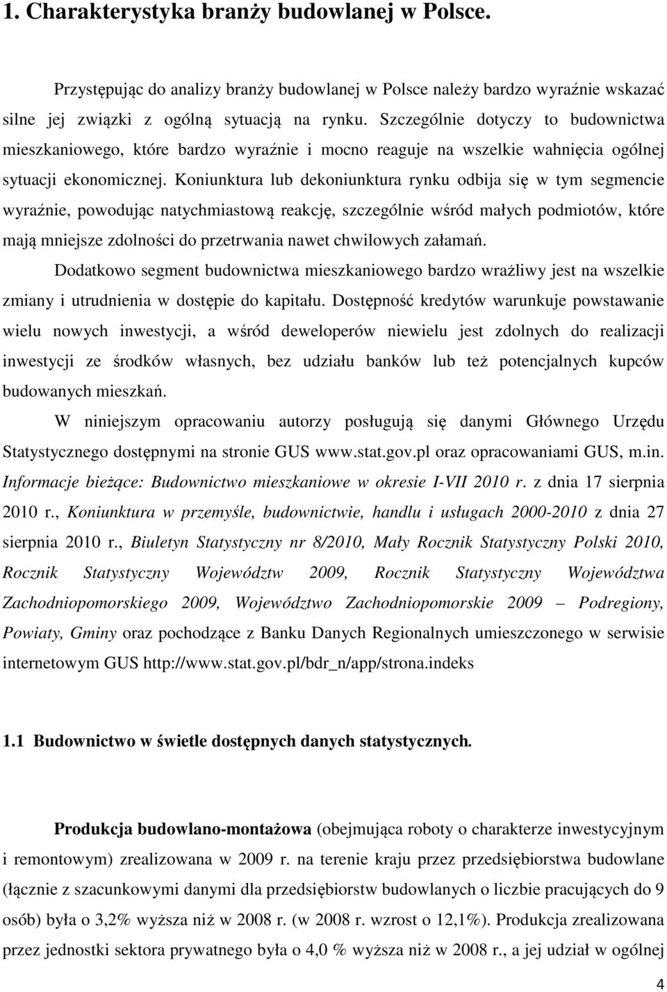 Koniunktura lub dekoniunktura rynku odbija się w tym segmencie wyraźnie, powodując natychmiastową reakcję, szczególnie wśród małych podmiotów, które mają mniejsze zdolności do przetrwania nawet