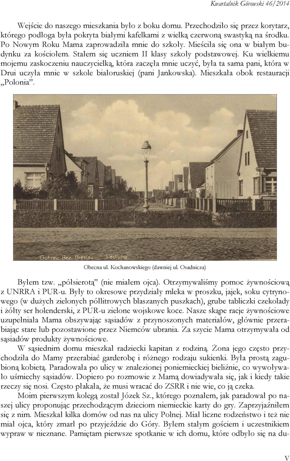 Ku wielkiemu mojemu zaskoczeniu nauczycielką, która zaczęła mnie uczyć, była ta sama pani, która w Drui uczyła mnie w szkole białoruskiej (pani Jankowska). Mieszkała obok restauracji Polonia.