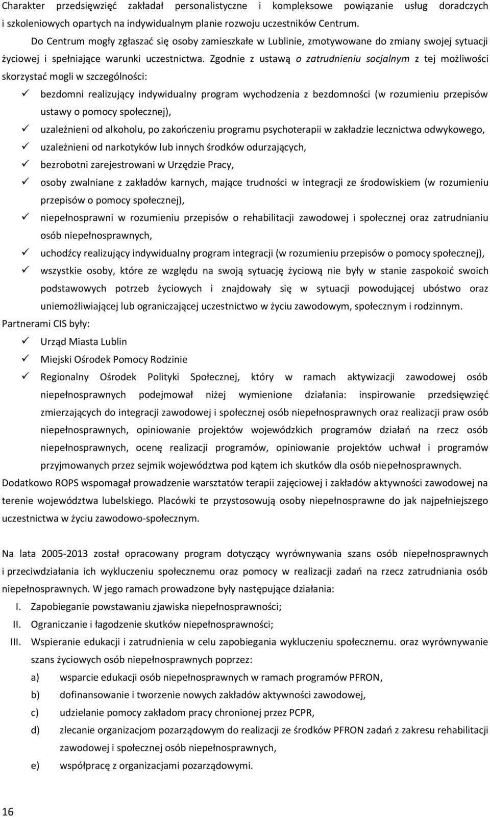 Zgodnie z ustawą o zatrudnieniu socjalnym z tej możliwości skorzystad mogli w szczególności: bezdomni realizujący indywidualny program wychodzenia z bezdomności (w rozumieniu przepisów ustawy o