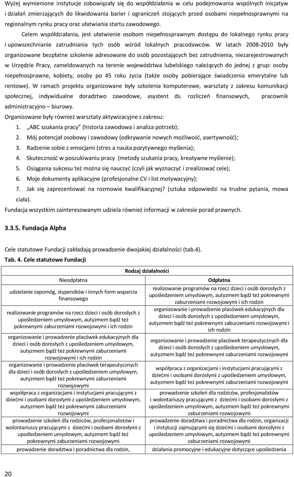 Celem współdziałania, jest ułatwienie osobom niepełnosprawnym dostępu do lokalnego rynku pracy i upowszechnianie zatrudniania tych osób wśród lokalnych pracodawców.