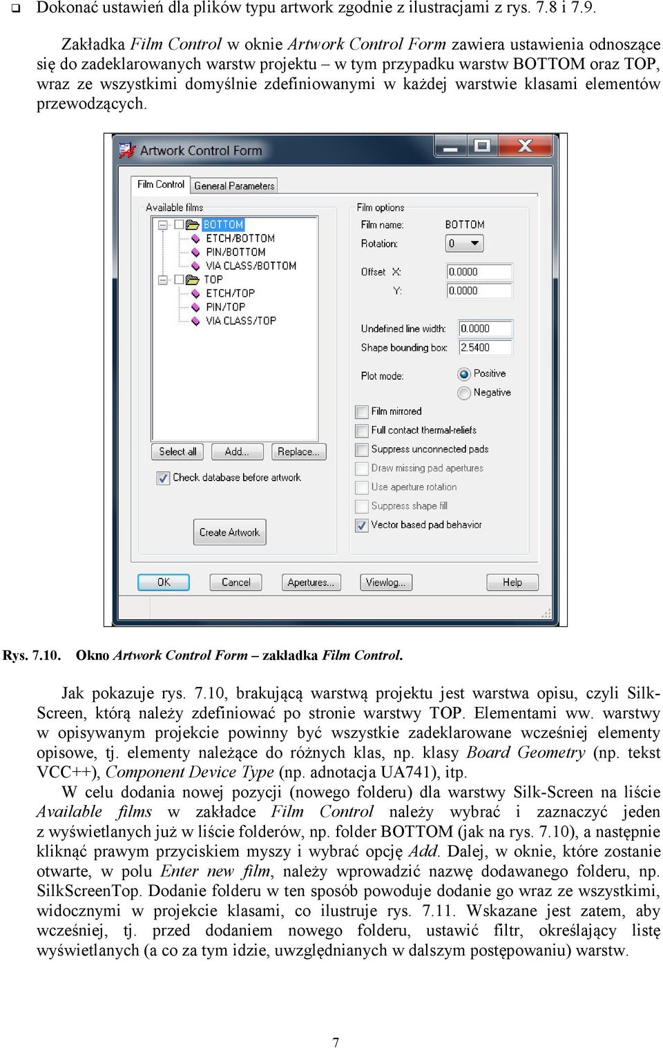 zdefiniowanymi w każdej warstwie klasami elementów przewodzących. Rys. 7.10. Okno Artwork Control Form zakładka Film Control. Jak pokazuje rys. 7.10, brakującą warstwą projektu jest warstwa opisu, czyli Silk- Screen, którą należy zdefiniować po stronie warstwy TOP.