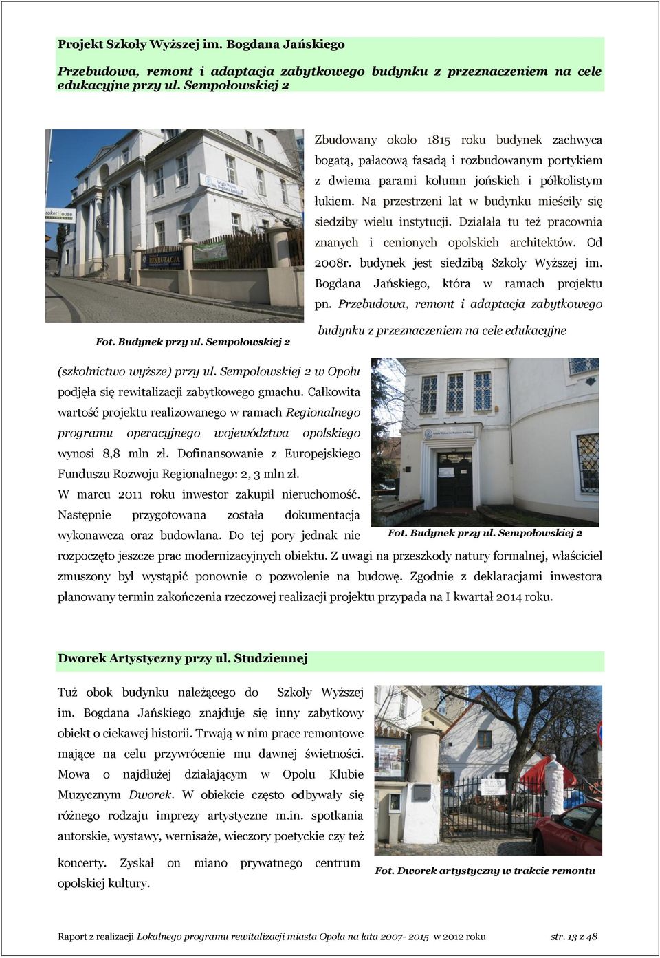 Na przestrzeni lat w budynku mieściły się siedziby wielu instytucji. Działała tu też pracownia znanych i cenionych opolskich architektów. Od 2008r. budynek jest siedzibą Szkoły Wyższej im.