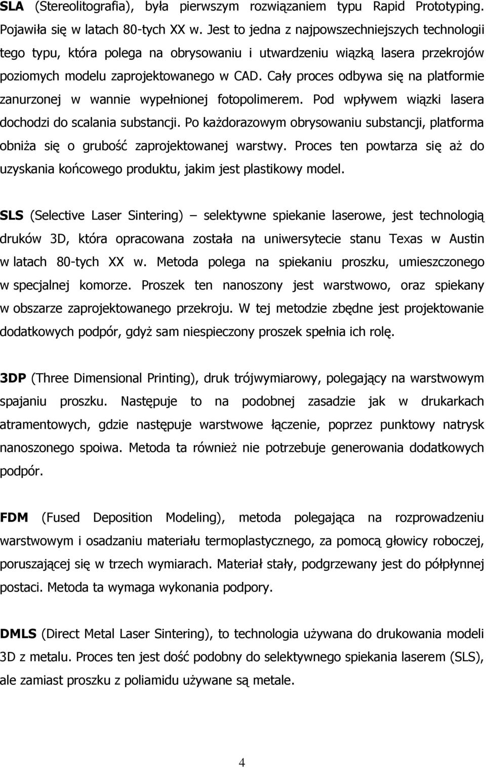 Cały proces odbywa się na platformie zanurzonej w wannie wypełnionej fotopolimerem. Pod wpływem wiązki lasera dochodzi do scalania substancji.