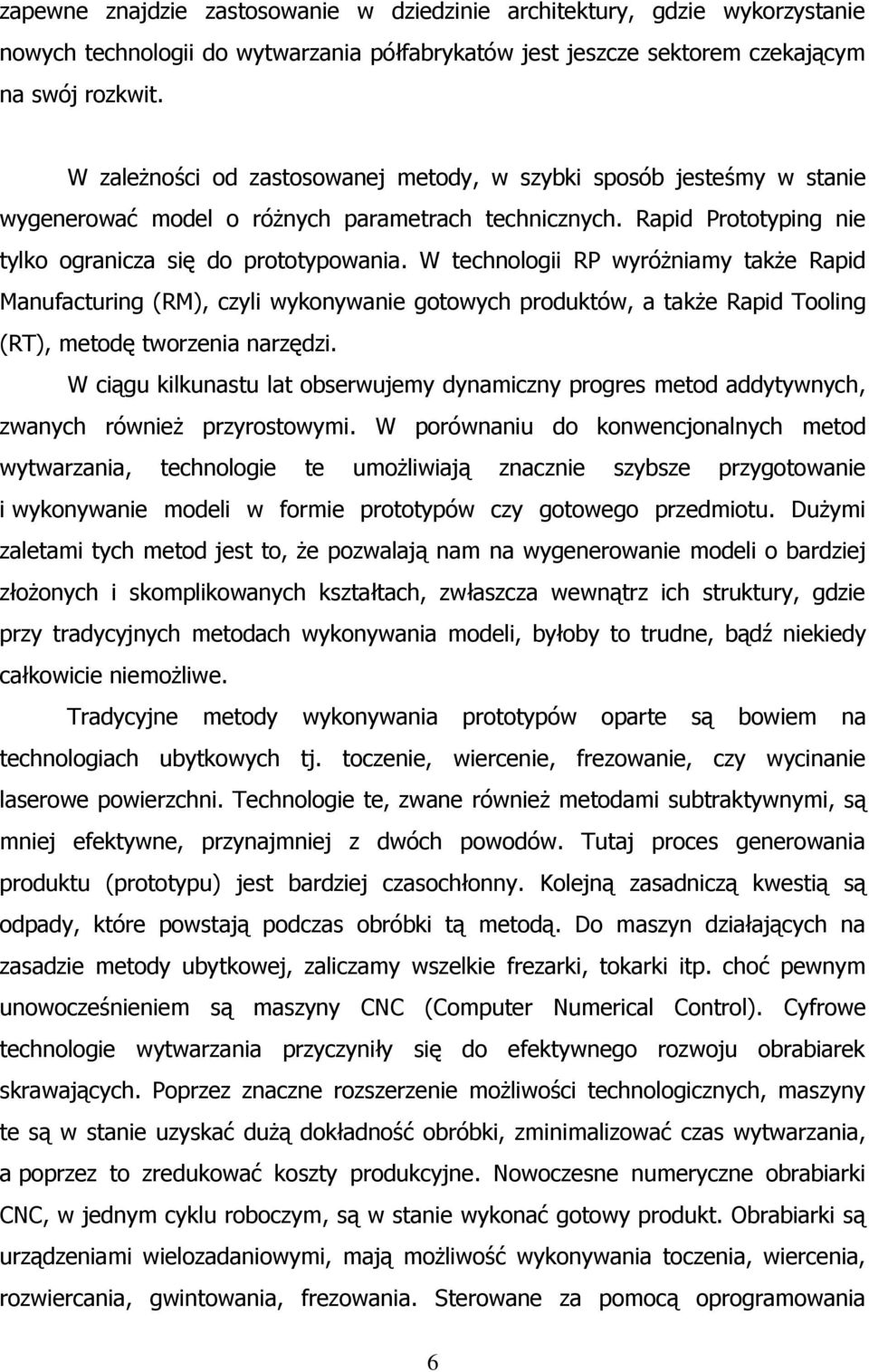 W technologii RP wyróżniamy także Rapid Manufacturing (RM), czyli wykonywanie gotowych produktów, a także Rapid Tooling (RT), metodę tworzenia narzędzi.