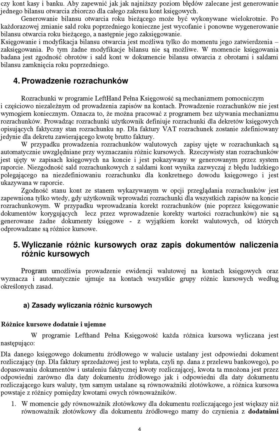 Po każdorazowej zmianie sald roku poprzedniego konieczne jest wycofanie i ponowne wygenerowanie bilansu otwarcia roku bieżącego, a następnie jego zaksięgowanie.