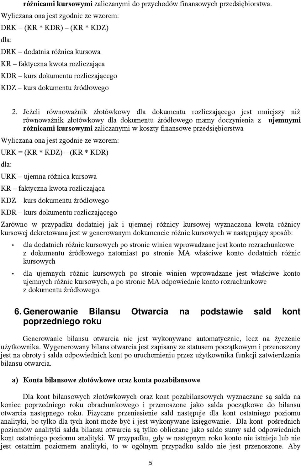 Jeżeli równoważnik złotówkowy dla dokumentu rozliczającego jest mniejszy niż równoważnik złotówkowy dla dokumentu źródłowego mamy doczynienia z ujemnymi różnicami kursowymi zaliczanymi w koszty