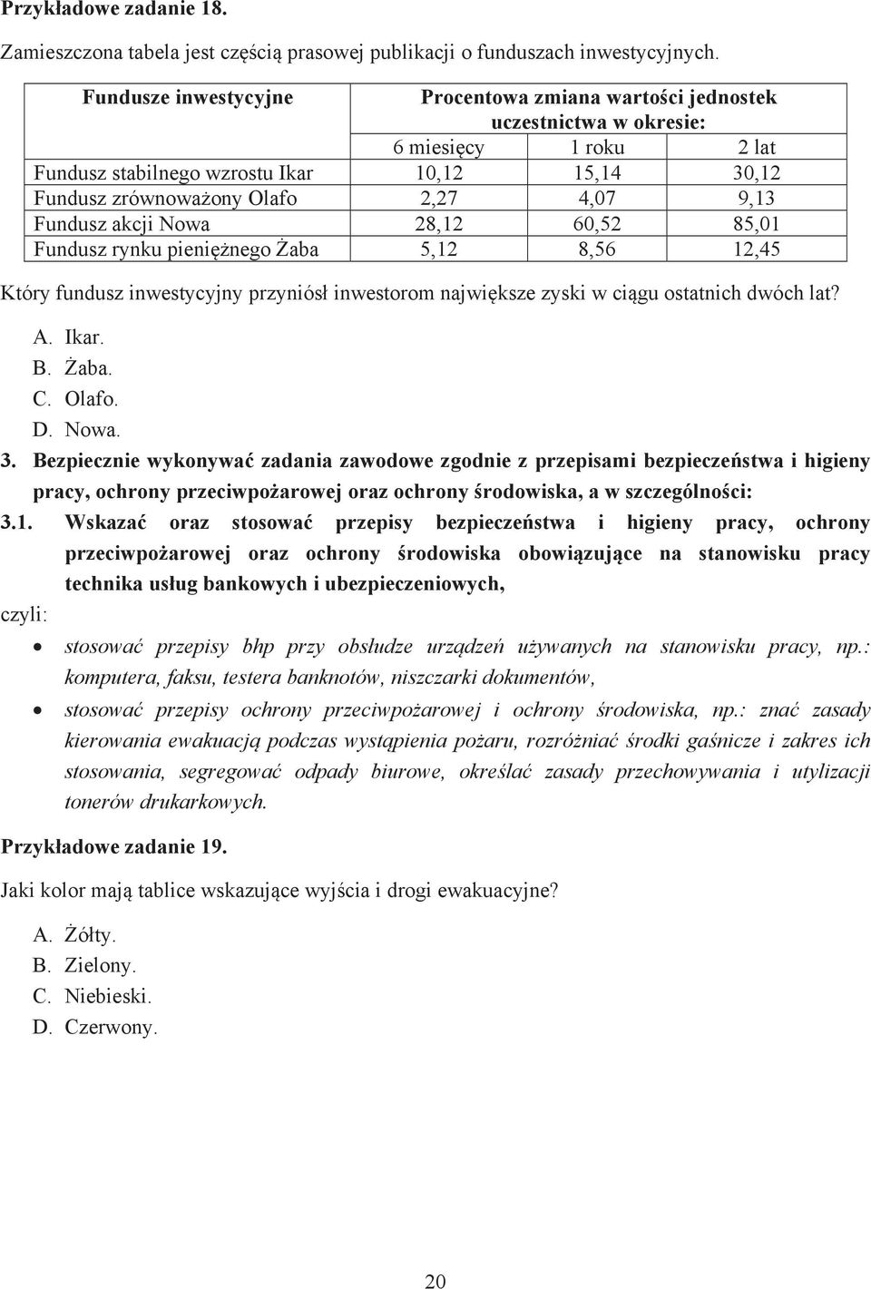 Fundusz akcji Nowa 28,12 60,52 85,01 Fundusz rynku pieni nego aba 5,12 8,56 12,45 Który fundusz inwestycyjny przyniós inwestorom najwi ksze zyski w ci gu ostatnich dwóch lat? A. Ikar. B. aba. C.