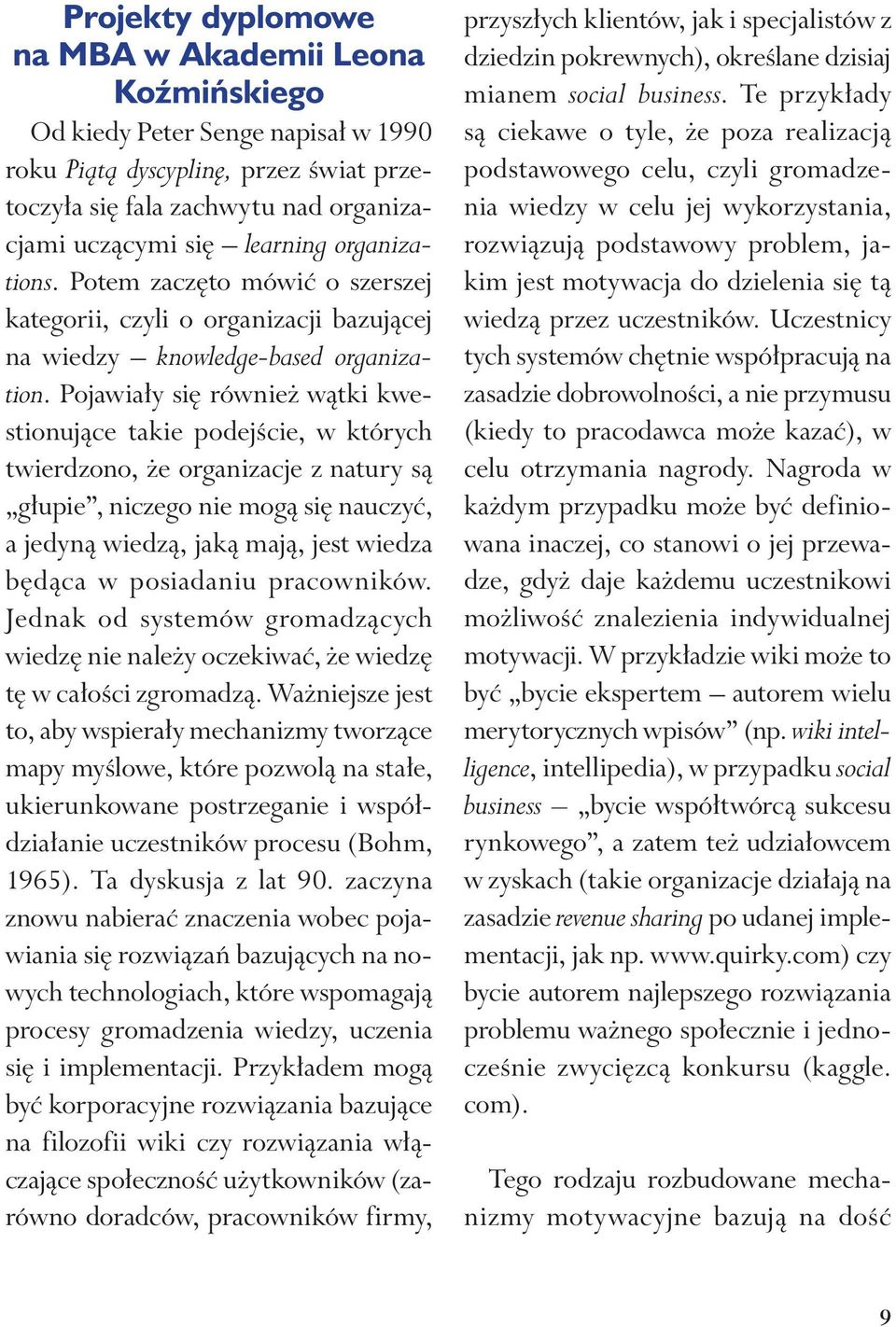 Pojawiały się również wątki kwestionujące takie podejście, w których twierdzono, że organizacje z natury są głupie, niczego nie mogą się nauczyć, a jedyną wiedzą, jaką mają, jest wiedza będąca w