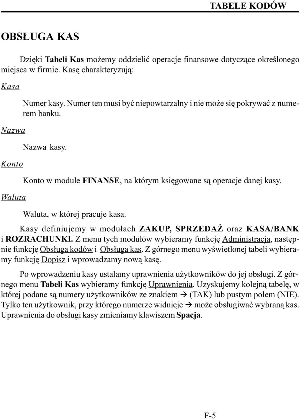 Kasy definiujemy w modu³ach ZAKUP, SPRZEDA oraz KASA/BANK i ROZRACHUNKI. Z menu tych modu³ów wybieramy funkcjê Administracja, nastêpnie funkcjê Obs³uga kodów i Obs³uga kas.