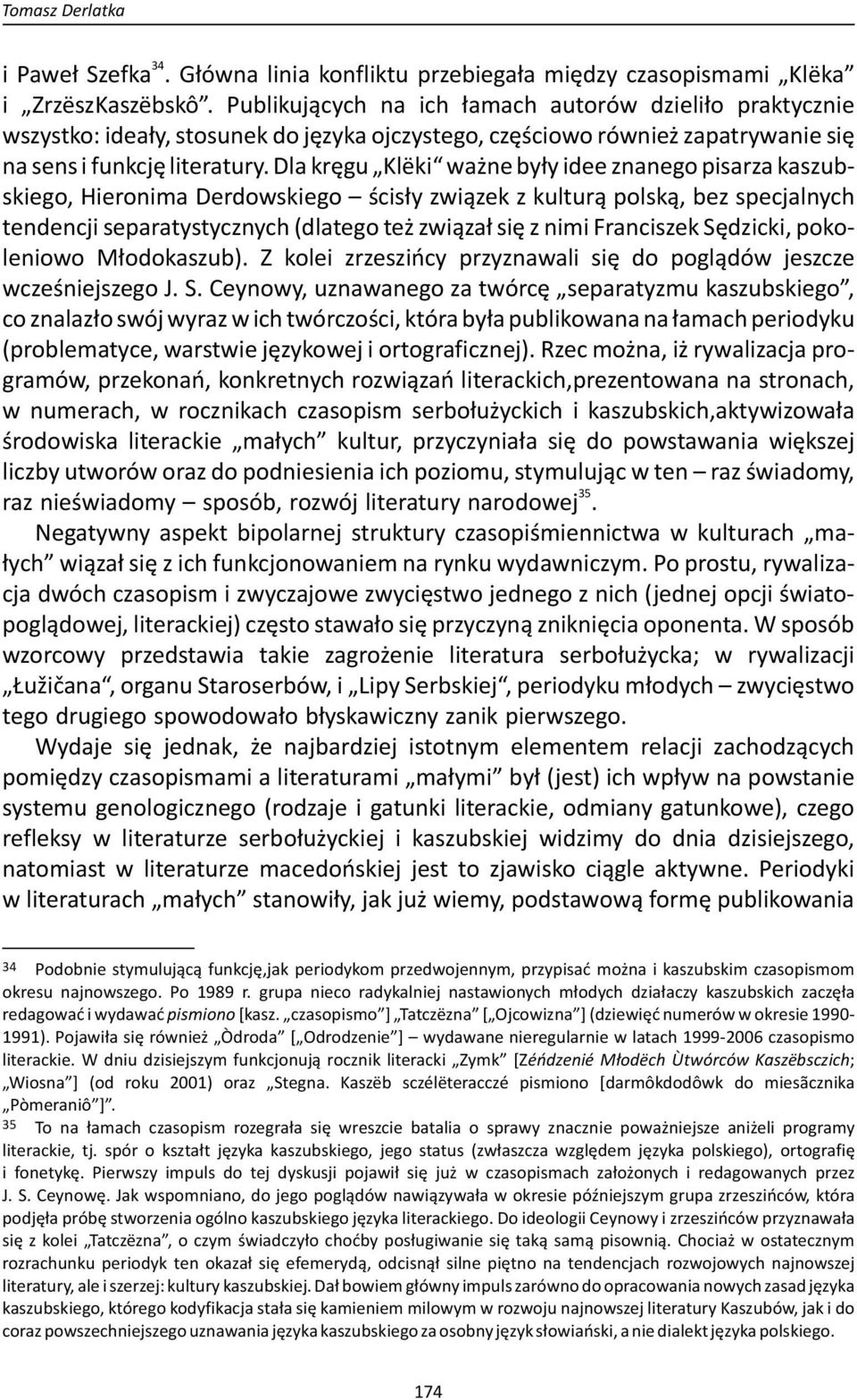 Dla kręgu Klëki ważne były idee znanego pisarza kaszubskiego, Hieronima Derdowskiego ścisły związek z kulturą polską, bez specjalnych tendencji separatystycznych (dlatego też związał się z nimi