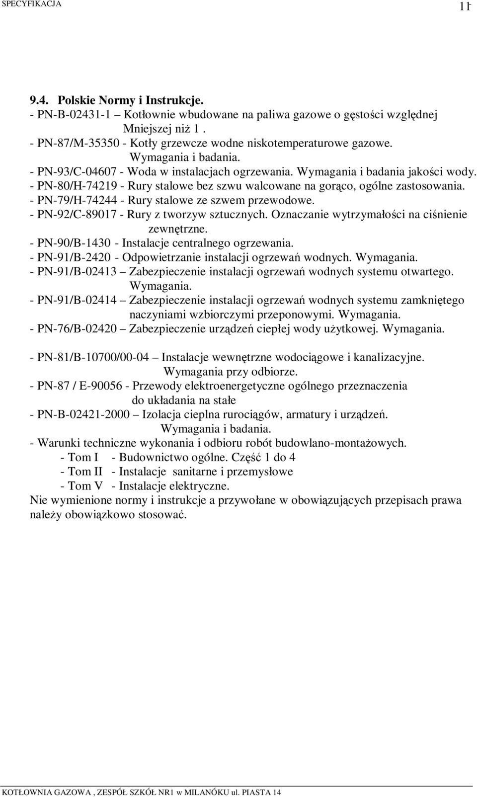 - PN-79/H-74244 - Rury stalowe ze szwem przewodowe. - PN-92/C-89017 - Rury z tworzyw sztucznych. Oznaczanie wytrzymałości na ciśnienie zewnętrzne. - PN-90/B-1430 - Instalacje centralnego ogrzewania.