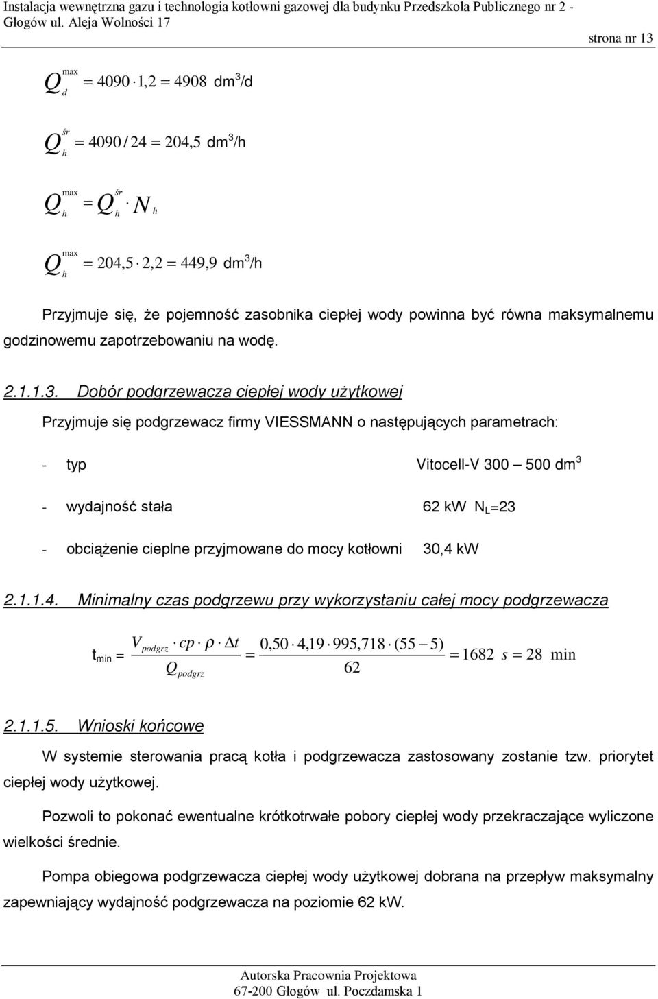 Dobór podgrzewacza ciepłej wody uŝytkowej Przyjmuje się podgrzewacz firmy VIESSMANN o następujących parametrach: - typ Vitocell-V 300 500 dm 3 - wydajność stała 62 kw N L =23 - obciąŝenie cieplne