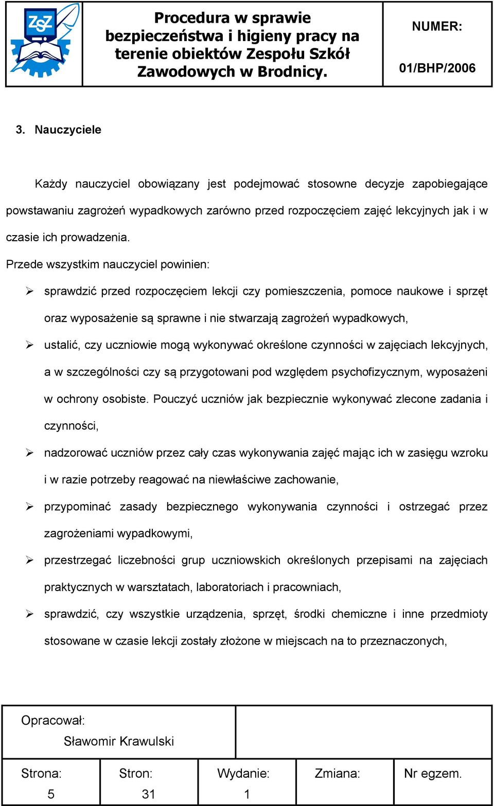 Przede wszystkim nauczyciel powinien: sprawdzić przed rozpoczęciem lekcji czy pomieszczenia, pomoce naukowe i sprzęt oraz wyposażenie są sprawne i nie stwarzają zagrożeń wypadkowych, ustalić, czy