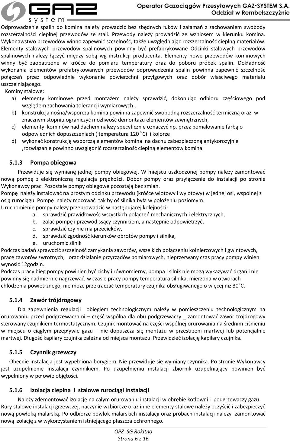 Elementy stalowych przewodów spalinowych powinny być prefabrykowane Odcinki stalowych przewodów spalinowych należy łączyć między sobą wg instrukcji producenta.