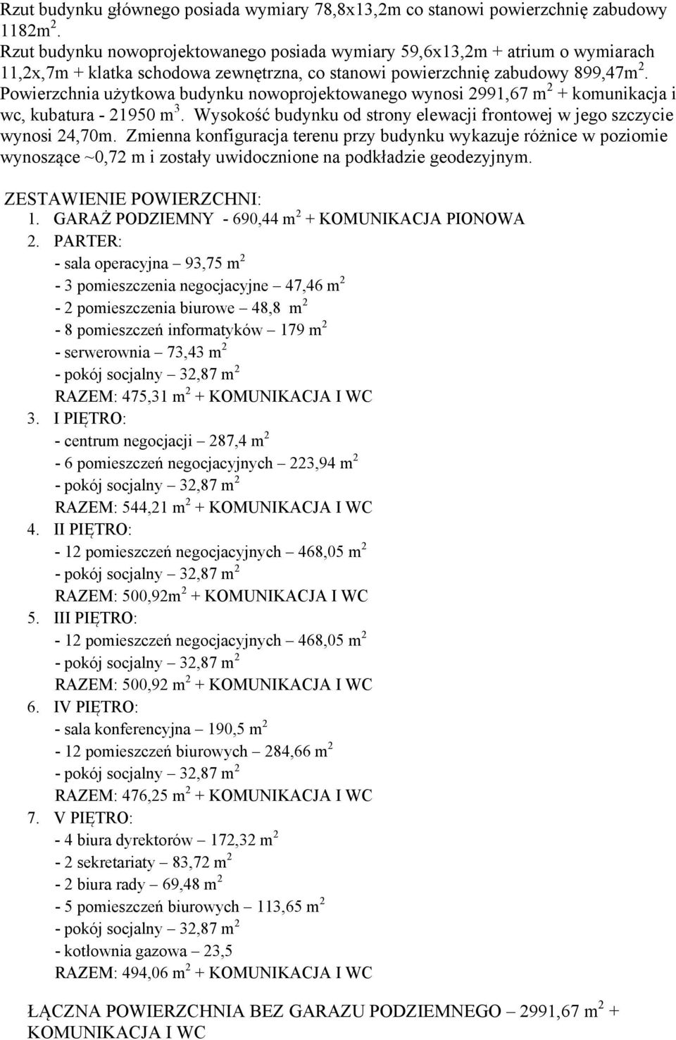 Powierzchnia użytkowa budynku nowoprojektowanego wynosi 2991,67 m 2 + komunikacja i wc, kubatura - 21950 m 3. Wysokość budynku od strony elewacji frontowej w jego szczycie wynosi 24,70m.