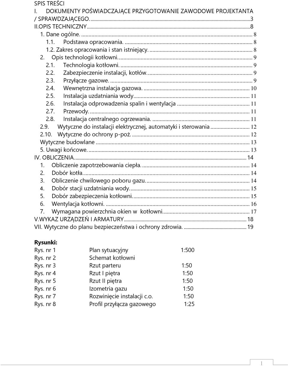 Wewnętrzna instalacja gazowa.... 10 2.5. Instalacja uzdatniania wody... 11 2.6. Instalacja odprowadzenia spalin i wentylacja... 11 2.7. Przewody.... 11 2.8. Instalacja centralnego ogrzewania.... 11 2.9.