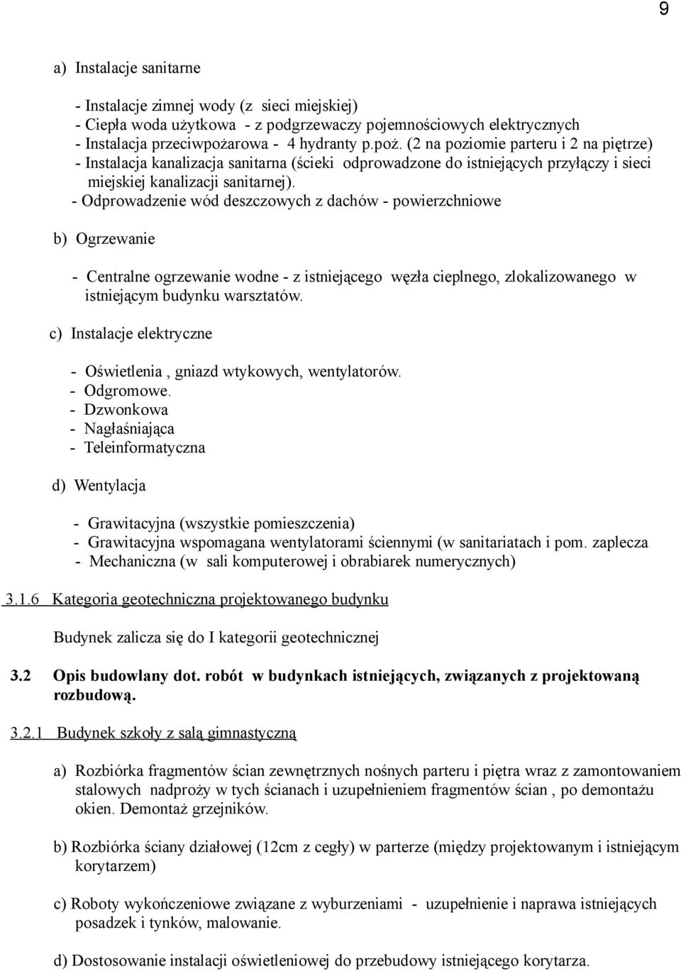 - Odprowadzenie wód deszczowych z dachów - powierzchniowe b) Ogrzewanie - Centralne ogrzewanie wodne - z istniejącego węzła cieplnego, zlokalizowanego w istniejącym budynku warsztatów.