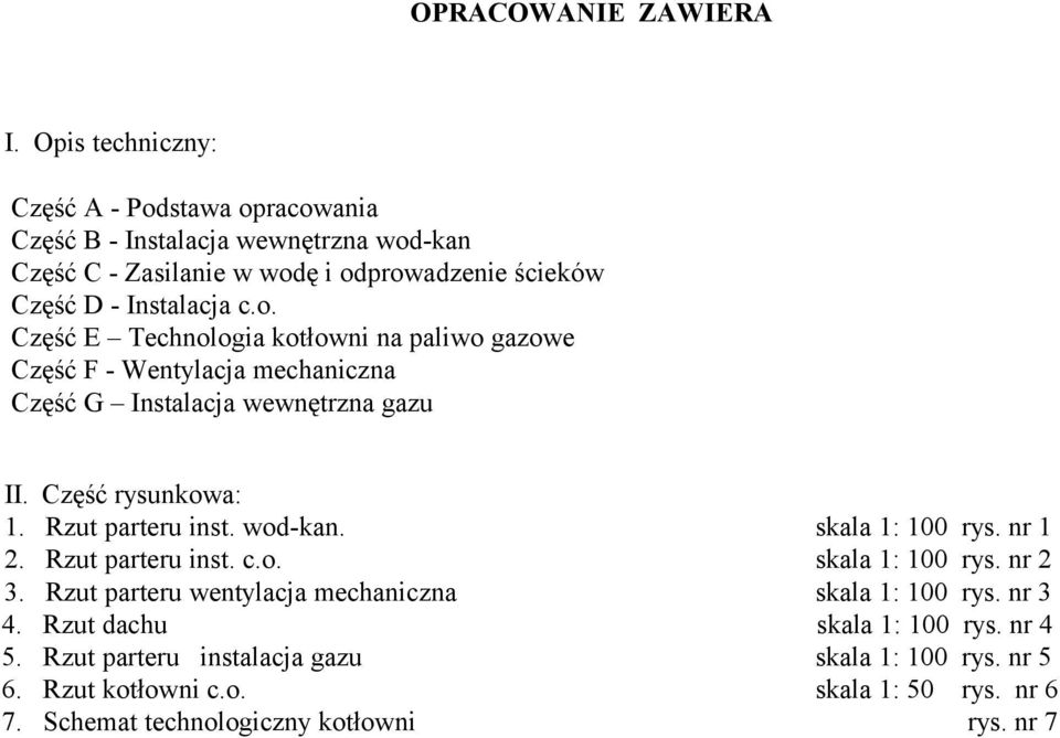 Część rysunkowa: 1. Rzut parteru inst. wod-kan. skala 1: 100 rys. nr 1 2. Rzut parteru inst. c.o. skala 1: 100 rys. nr 2 3.