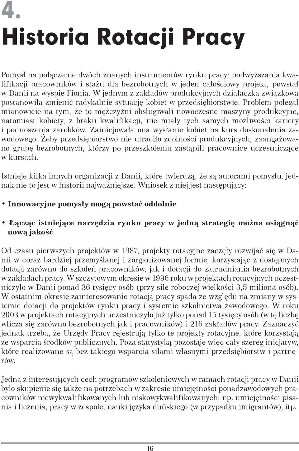 Problem polegał mianowicie na tym, że to mężczyźni obsługiwali nowoczesne maszyny produkcyjne, natomiast kobiety, z braku kwalifikacji, nie miały tych samych możliwości kariery i podnoszenia zarobków.