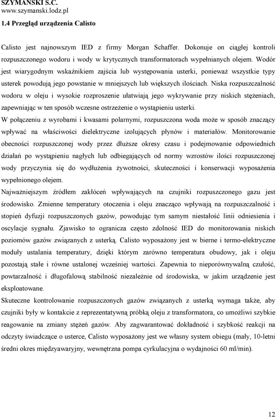 Niska rozpuszczalność wodoru w oleju i wysokie rozproszenie ułatwiają jego wykrywanie przy niskich stęŝeniach, zapewniając w ten sposób wczesne ostrzeŝenie o wystąpieniu usterki.